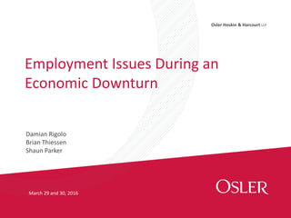 Osler Hoskin & Harcourt LLP
Damian Rigolo
Brian Thiessen
Shaun Parker
Employment Issues During an
Economic Downturn
March 29 and 30, 2016
 