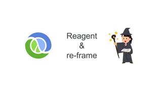 Reagent
&
re-frame
 