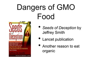 Dangers of GMO
Food
• Seeds of Deception by
Jeffrey Smith
• Lancet publication
• Another reason to eat
organic
 