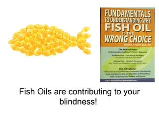 Fish Oils are contributing to your
blindness!
 