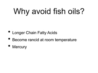 Why avoid fish oils?
• Longer Chain Fatty Acids
• Become rancid at room temperature
• Mercury
 