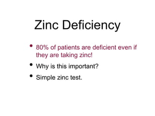 Zinc Deficiency
• 80% of patients are deficient even if
they are taking zinc!
• Why is this important?
• Simple zinc test.
 