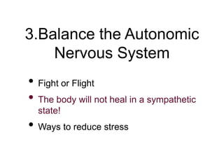 3.Balance the Autonomic
Nervous System
• Fight or Flight
• The body will not heal in a sympathetic
state!
• Ways to reduce stress
 