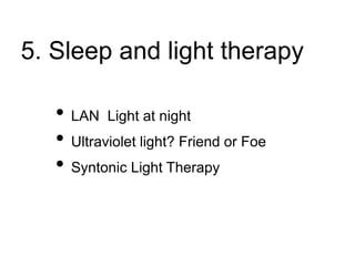5. Sleep and light therapy
• LAN Light at night
• Ultraviolet light? Friend or Foe
• Syntonic Light Therapy
 