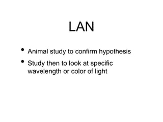 LAN
• Animal study to confirm hypothesis
• Study then to look at specific
wavelength or color of light
 