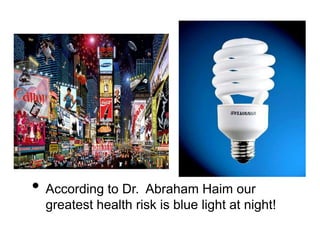 • According to Dr. Abraham Haim our
greatest health risk is blue light at night!
 