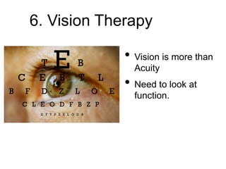 6. Vision Therapy
• Vision is more than
Acuity
• Need to look at
function.
 