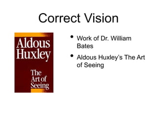 Correct Vision
• Work of Dr. William
Bates
• Aldous Huxley’s The Art
of Seeing
 