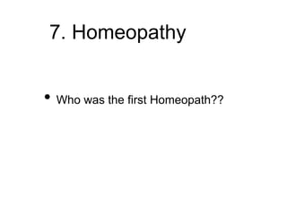 7. Homeopathy
• Who was the first Homeopath??
 