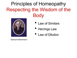 Principles of Homeopathy
Respecting the Wisdom of the
Body
• Law of Similars
• Herrings Law
• Law of Dilution
Samuel Hahnemann
 