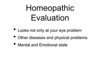 Homeopathic
Evaluation
• Looks not only at your eye problem
• Other diseases and physical problems
• Mental and Emotional state
 