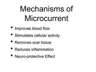 Mechanisms of
Microcurrent
• Improves blood flow
• Stimulates cellular activity
• Removes scar tissue
• Reduces inflammation
• Neuro-protective Effect
 