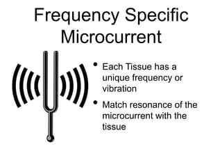 Frequency Specific
Microcurrent
• Each Tissue has a
unique frequency or
vibration
• Match resonance of the
microcurrent with the
tissue
 