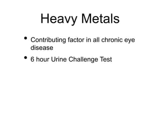 Heavy Metals
• Contributing factor in all chronic eye
disease
• 6 hour Urine Challenge Test
 