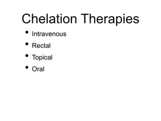 Chelation Therapies
• Intravenous
• Rectal
• Topical
• Oral
 