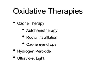 Oxidative Therapies
• Ozone Therapy
• Autohemotherapy
• Rectal insufflation
• Ozone eye drops
• Hydrogen Peroxide
• Ultraviolet Light
 