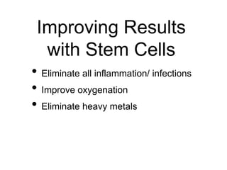 Improving Results
with Stem Cells
• Eliminate all inflammation/ infections
• Improve oxygenation
• Eliminate heavy metals
 