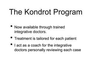 The Kondrot Program
• Now available through trained
integrative doctors.
• Treatment is tailored for each patient
• I act as a coach for the integrative
doctors personally reviewing each case
 