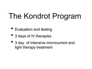 The Kondrot Program
• Evaluation and testing
• 3 days of IV therapies
• 3 day of intensive microcurrent and
light therapy treatment
 