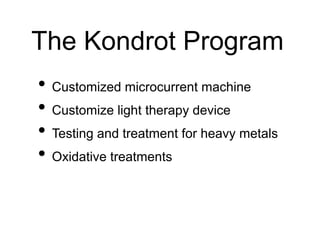 The Kondrot Program
• Customized microcurrent machine
• Customize light therapy device
• Testing and treatment for heavy metals
• Oxidative treatments
 