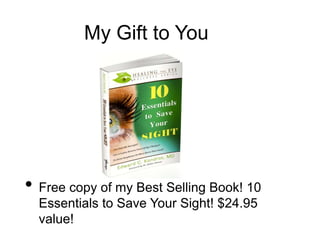 • Free copy of my Best Selling Book! 10
Essentials to Save Your Sight! $24.95
value!
My Gift to You
 