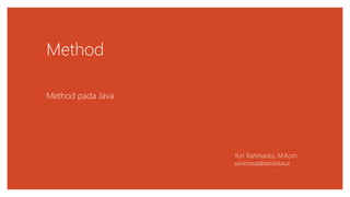 Method
Method pada Java
Yuri Rahmanto, M.Kom.
yurirahmanto@teknokrat.ac.id
 