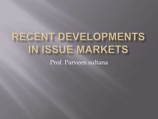 recent developments  in issue markets Prof. Parveen sultana 