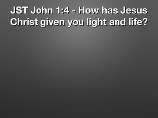 JST John 1:4 - How has JesusJST John 1:4 - How has Jesus
Christ given you light and life?Christ given you light and life?
 