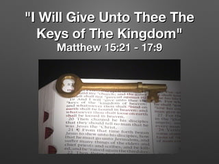 "I Will Give Unto Thee The"I Will Give Unto Thee The
Keys of The Kingdom"Keys of The Kingdom"
Matthew 15:21 - 17:9Matthew 15:21 - 17:9
 