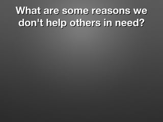 What are some reasons weWhat are some reasons we
don't help others in need?don't help others in need?
 