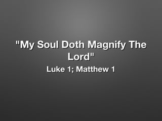 "My Soul Doth Magnify The"My Soul Doth Magnify The
Lord"Lord"
Luke 1; Matthew 1Luke 1; Matthew 1
 