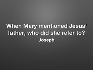 When Mary mentioned Jesus'When Mary mentioned Jesus'
father, who did she refer to?father, who did she refer to?
JosephJoseph
 