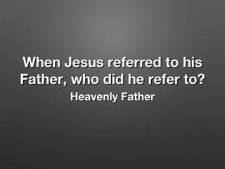 When Jesus referred to hisWhen Jesus referred to his
Father, who did he refer to?Father, who did he refer to?
Heavenly FatherHeavenly Father
 