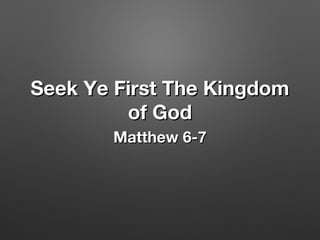 Seek Ye First The KingdomSeek Ye First The Kingdom
of Godof God
Matthew 6-7Matthew 6-7
 