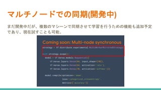 マルチノードでの同期(開発中)
まだ開発中だが、複数のマシーンで同期させて学習を行うための機能も追加予定
であり、現在試すことも可能。
 