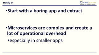 Starting of
•Start with a boring app and extract
•Microservices are complex and create a
lot of operational overhead
•especially in smaller apps
 