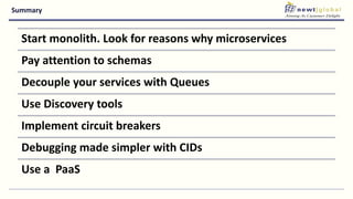 Summary
Start monolith. Look for reasons why microservices
Pay attention to schemas
Decouple your services with Queues
Use Discovery tools
Implement circuit breakers
Debugging made simpler with CIDs
Use a PaaS
 