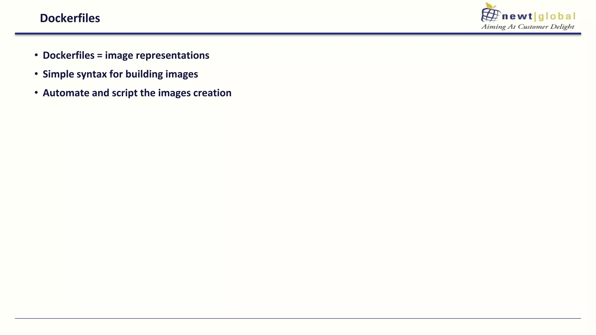 Dockerfiles
• Dockerfiles = image representations
• Simple syntax for building images
• Automate and script the images creation
 