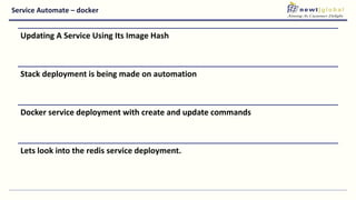 Service Automate – docker
Updating A Service Using Its Image Hash
Stack deployment is being made on automation
Docker service deployment with create and update commands
Lets look into the redis service deployment.
 