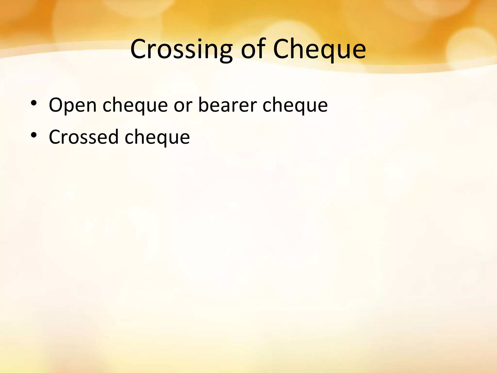 Crossing of Cheque
• Open cheque or bearer cheque
• Crossed cheque
 