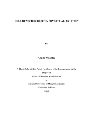 ROLE OF MICRO CREDIT IN POVERTY ALLEVIATION
By
Amina Mushtaq
A Thesis Submitted in Partial Fulfillment of the Requirements for the
Degree of
Master of Business Administration
at
National University of Modern Languages
Islamabad- Pakistan
2008
 