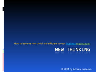 How to become non trivial and efficient in your  business   organization © 2011 by Andrew Issaenko 