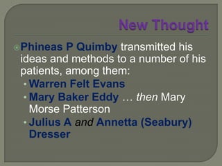 New ThoughtPhineas P Quimby used the phrase "Christian Science" as early as 1863also referred to his method of healing as the "Science of Christ", "Christ Science", and "The Quimby System"Presbyterian minister William Adams had previously used the term "Christian Science" before Quimby in his book The Elements of Christian Science(1sted, 1850; later ed, 1857). 