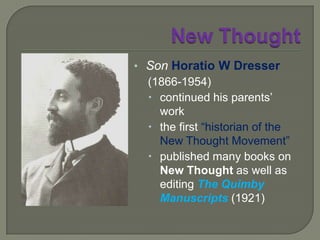 New ThoughtWarren Felt Evans (1817-1889)Methodist, later Swedenborgian, minister of religion“the first real philosopher of New Thought” first person to give literary form to New Thoughtpioneer writer of New Thoughtwrote 2 books on “Quimbyism” before Mary Baker Eddy published her Science and Healthwith Key to the Scripturesin 1875… disease has its roots in wrong belief