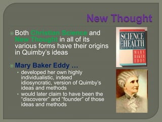 New Thought	Mary Baker Eddy (1821-1910) treated by Quimby in 1862author of Science and Health with Key to the Scriptures(1sted, 1875)founder of the Church of Christ, Scientist (Christian Science), 1879founder of the independent, non-denominational daily newspaper The Christian Science Monitor“Stand porter at the door of thought.”