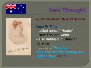 New ThoughtDr Nona L Brooks …cofounder, Colorado College of Divine Science, 1898lectured and held classes in a number of Australian cities, 1930“The whole of Divine Science is the practice of the Presence of God” (Nona L Brooks)