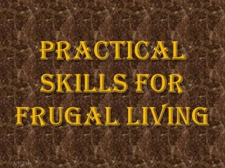 Practical skills for Frugal Living 3/9/2011 1 