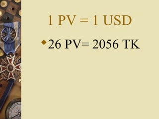 1 PV = 1 USD
26 PV= 2056 TK
 