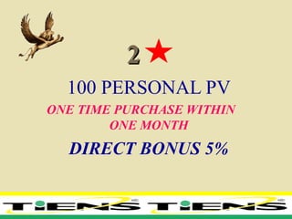22
100 PERSONAL PV
ONE TIME PURCHASE WITHIN
ONE MONTH
DIRECT BONUS 5%
 