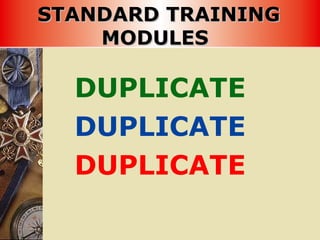 STANDARD TRAININGSTANDARD TRAINING
MODULESMODULES
DUPLICATE
DUPLICATE
DUPLICATE
 